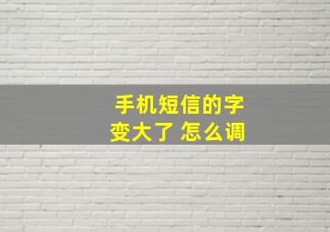 手机短信的字变大了 怎么调